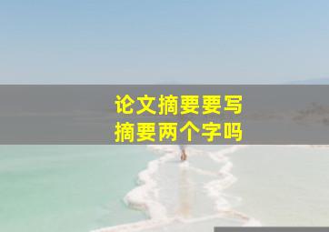 论文摘要要写摘要两个字吗