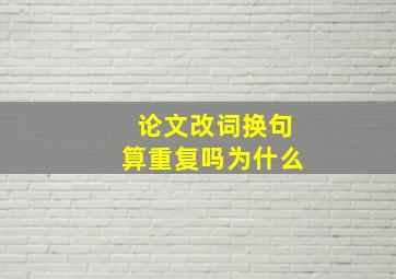 论文改词换句算重复吗为什么