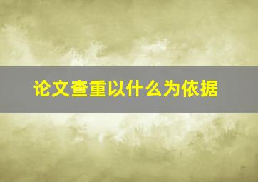 论文查重以什么为依据