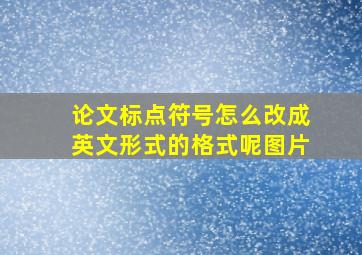 论文标点符号怎么改成英文形式的格式呢图片