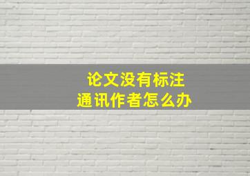 论文没有标注通讯作者怎么办