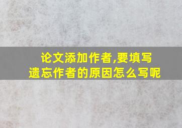 论文添加作者,要填写遗忘作者的原因怎么写呢