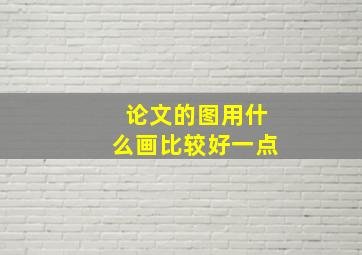 论文的图用什么画比较好一点