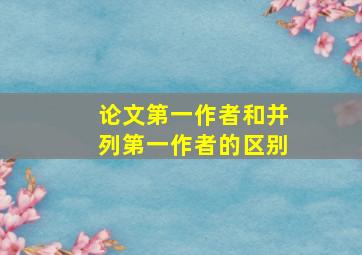 论文第一作者和并列第一作者的区别