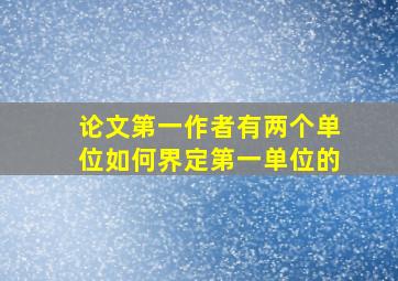 论文第一作者有两个单位如何界定第一单位的