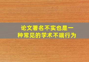 论文署名不实也是一种常见的学术不端行为