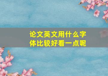 论文英文用什么字体比较好看一点呢