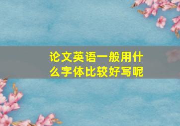 论文英语一般用什么字体比较好写呢