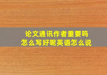 论文通讯作者重要吗怎么写好呢英语怎么说