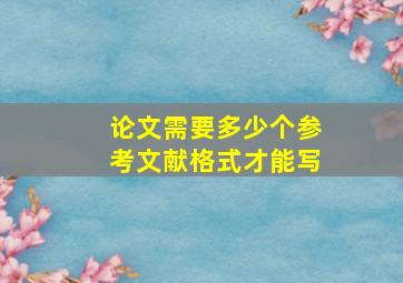 论文需要多少个参考文献格式才能写