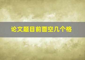 论文题目前面空几个格