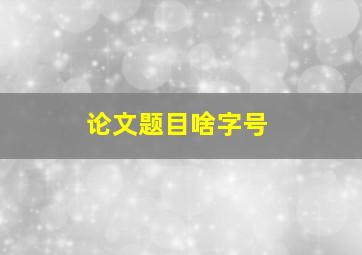 论文题目啥字号