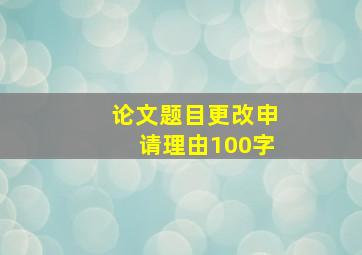 论文题目更改申请理由100字