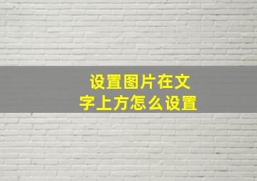 设置图片在文字上方怎么设置