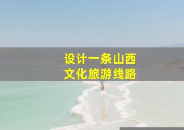 设计一条山西文化旅游线路