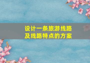 设计一条旅游线路及线路特点的方案