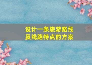 设计一条旅游路线及线路特点的方案