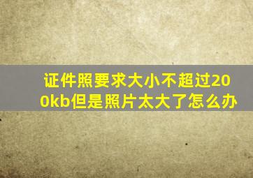 证件照要求大小不超过200kb但是照片太大了怎么办