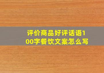 评价商品好评话语100字餐饮文案怎么写