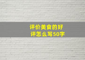 评价美食的好评怎么写50字