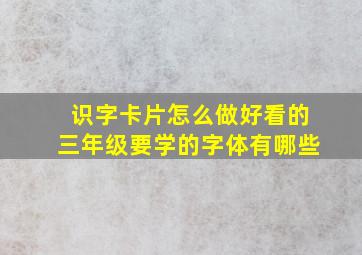 识字卡片怎么做好看的三年级要学的字体有哪些