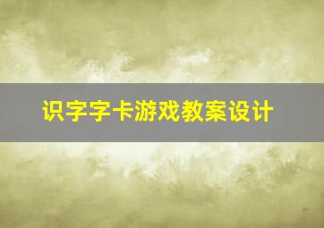 识字字卡游戏教案设计