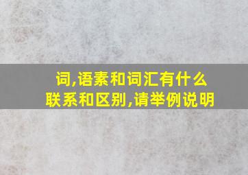 词,语素和词汇有什么联系和区别,请举例说明