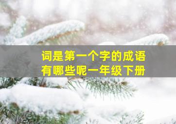 词是第一个字的成语有哪些呢一年级下册