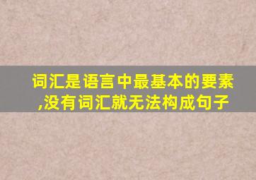 词汇是语言中最基本的要素,没有词汇就无法构成句子