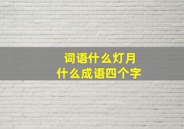 词语什么灯月什么成语四个字