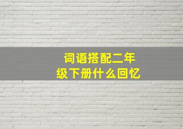 词语搭配二年级下册什么回忆