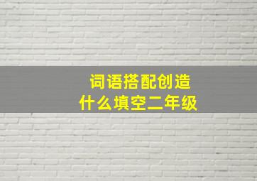 词语搭配创造什么填空二年级