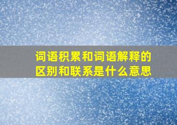 词语积累和词语解释的区别和联系是什么意思