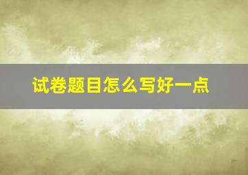 试卷题目怎么写好一点