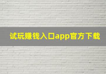 试玩赚钱入口app官方下载