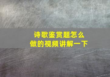 诗歌鉴赏题怎么做的视频讲解一下