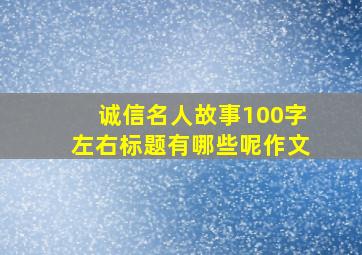 诚信名人故事100字左右标题有哪些呢作文