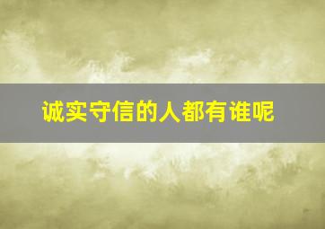 诚实守信的人都有谁呢