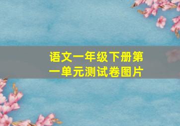 语文一年级下册第一单元测试卷图片