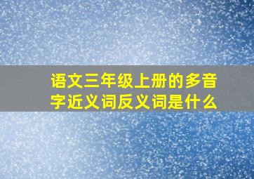 语文三年级上册的多音字近义词反义词是什么