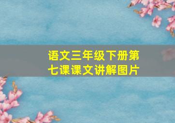 语文三年级下册第七课课文讲解图片