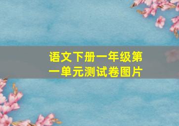 语文下册一年级第一单元测试卷图片