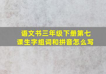 语文书三年级下册第七课生字组词和拼音怎么写