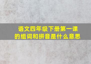 语文四年级下册第一课的组词和拼音是什么意思