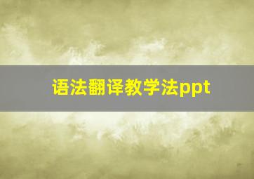 语法翻译教学法ppt