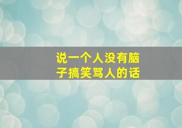 说一个人没有脑子搞笑骂人的话