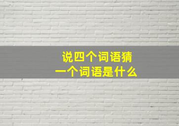 说四个词语猜一个词语是什么