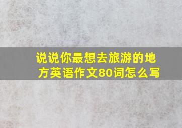 说说你最想去旅游的地方英语作文80词怎么写