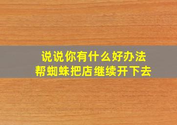 说说你有什么好办法帮蜘蛛把店继续开下去