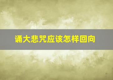 诵大悲咒应该怎样回向